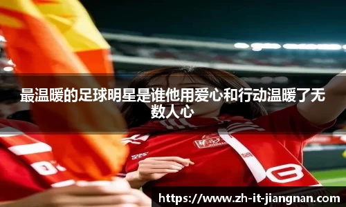 最温暖的足球明星是谁他用爱心和行动温暖了无数人心